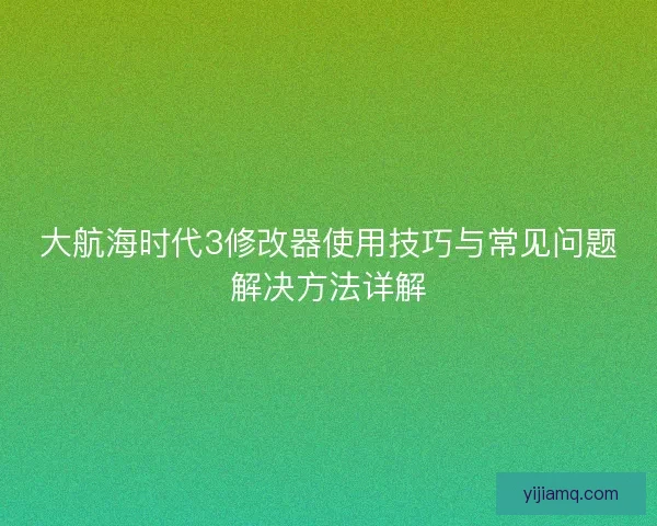 大航海时代3修改器使用技巧与常见问题解决方法详解
