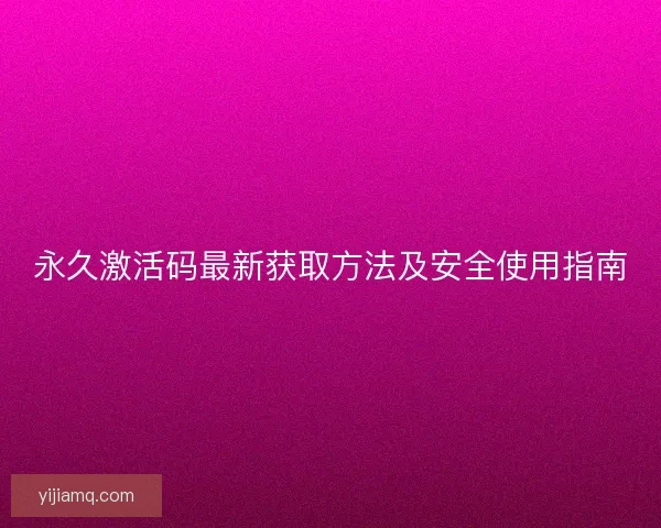 永久激活码最新获取方法及安全使用指南