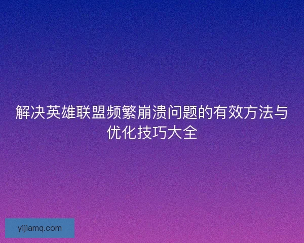 解决英雄联盟频繁崩溃问题的有效方法与优化技巧大全
