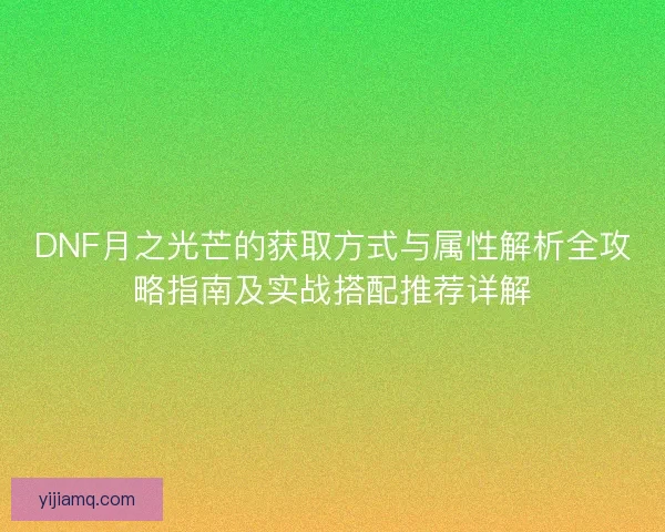 DNF月之光芒的获取方式与属性解析全攻略指南及实战搭配推荐详解