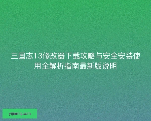 三国志13修改器下载攻略与安全安装使用全解析指南最新版说明