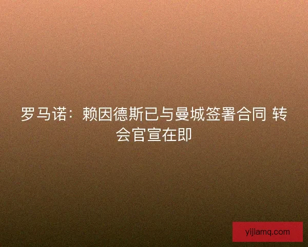 罗马诺：赖因德斯已与曼城签署合同 转会官宣在即