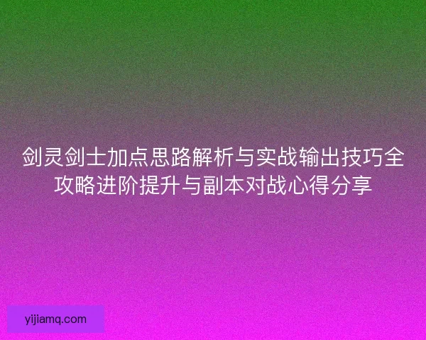 剑灵剑士加点思路解析与实战输出技巧全攻略进阶提升与副本对战心得分享