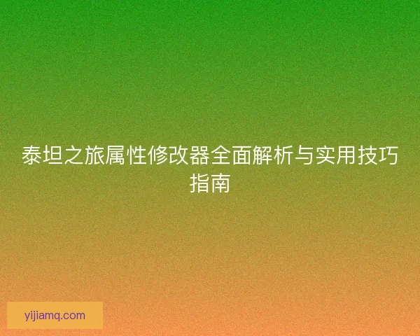 泰坦之旅属性修改器全面解析与实用技巧指南