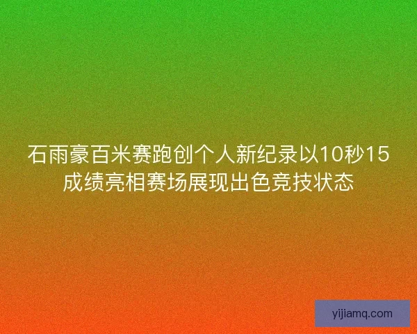石雨豪百米赛跑创个人新纪录以10秒15成绩亮相赛场展现出色竞技状态