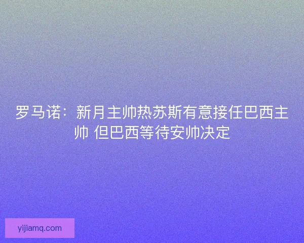 罗马诺：新月主帅热苏斯有意接任巴西主帅 但巴西等待安帅决定
