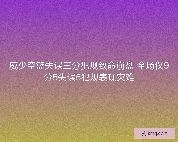 威少空篮失误三分犯规致命崩盘 全场仅9分5失误5犯规表现灾难