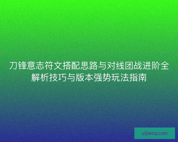 刀锋意志符文搭配思路与对线团战进阶全解析技巧与版本强势玩法指南