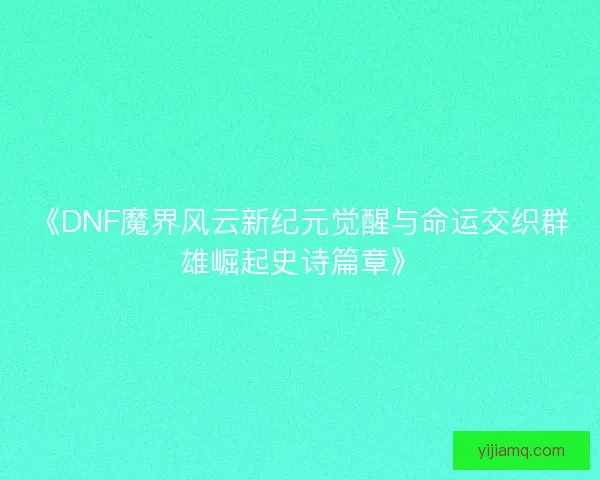《DNF魔界风云新纪元觉醒与命运交织群雄崛起史诗篇章》