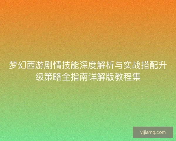 梦幻西游剧情技能深度解析与实战搭配升级策略全指南详解版教程集
